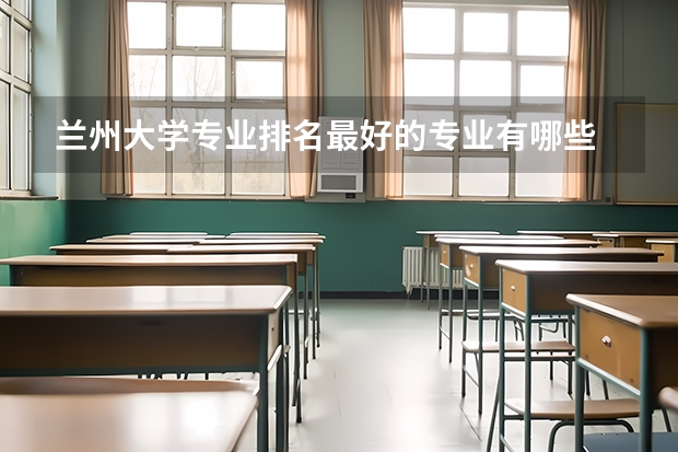 兰州大学专业排名最好的专业有哪些