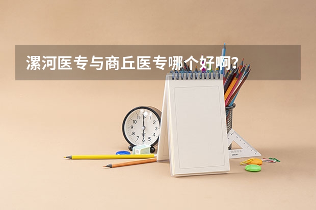 漯河医专与商丘医专哪个好啊？