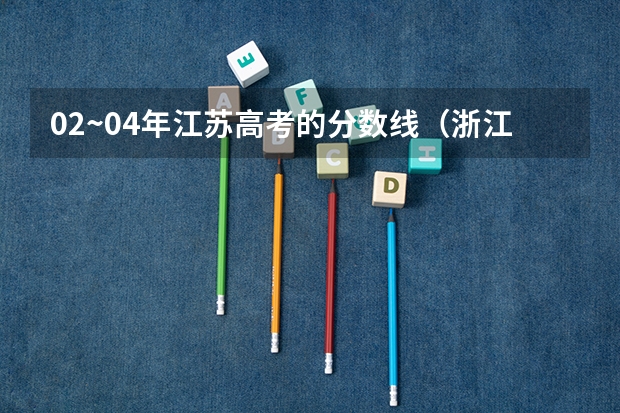 02~04年江苏高考的分数线（浙江高考分数线）