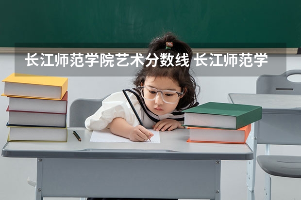 长江师范学院艺术分数线 长江师范学院录取分数线