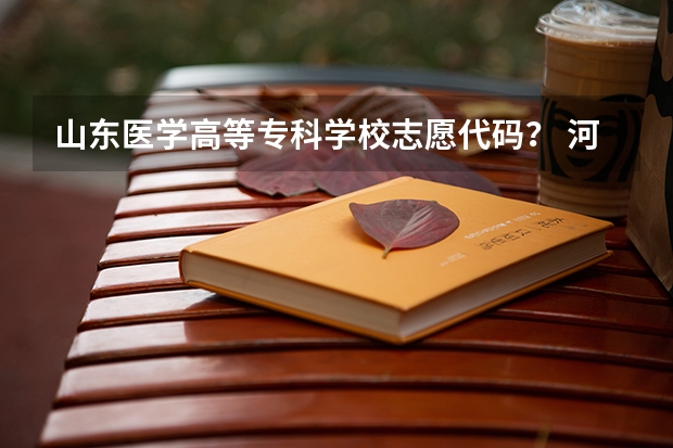 山东医学高等专科学校志愿代码？ 河南推拿职业学院专业代码