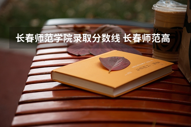 长春师范学院录取分数线 长春师范高等专科学校分数线