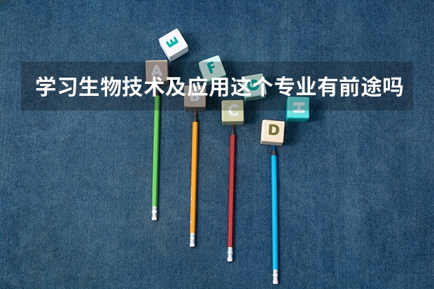 学习生物技术及应用这个专业有前途吗?