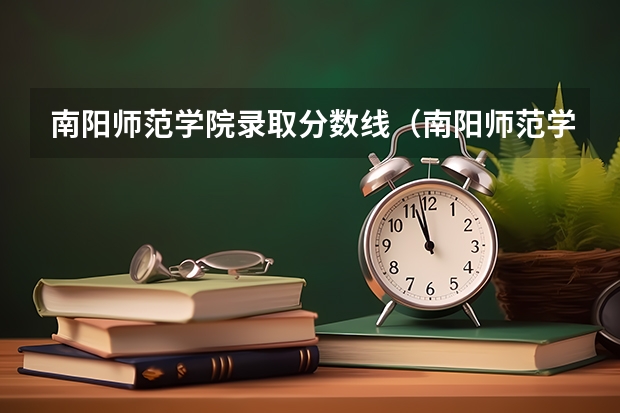 南阳师范学院录取分数线（南阳师范学院编导录取分数线）