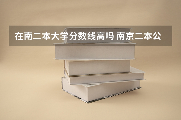 在南二本大学分数线高吗 南京二本公办大学排名及分数线
