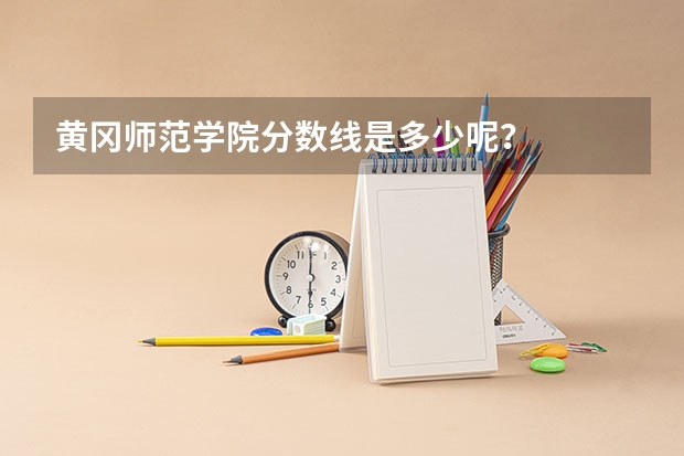 黄冈师范学院分数线是多少呢？