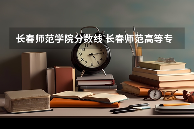 长春师范学院分数线 长春师范高等专科学校分数线