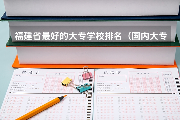 福建省最好的大专学校排名（国内大专排名前十位的院校）