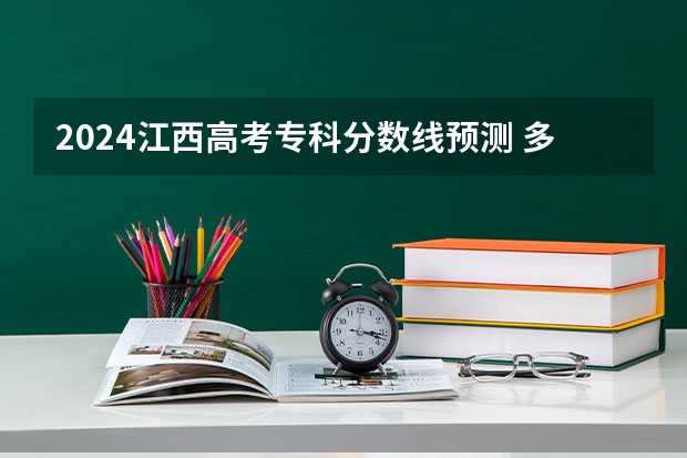 2024江西高考专科分数线预测 多少分能上专科