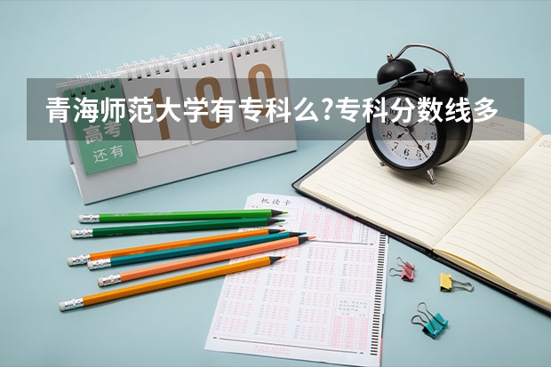 青海师范大学有专科么?专科分数线多少?