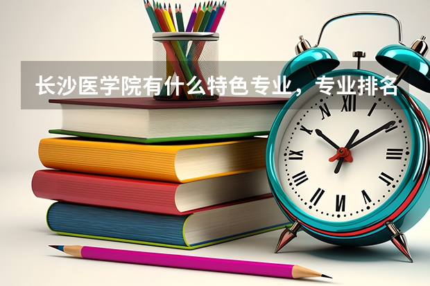 长沙医学院有什么特色专业，专业排名如何