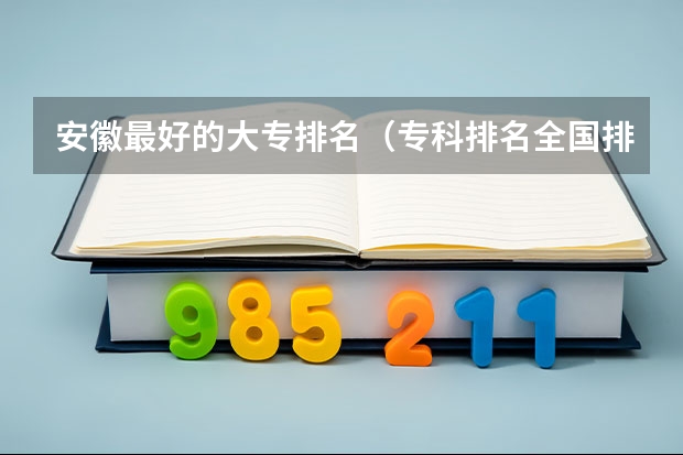 安徽最好的大专排名（专科排名全国排名榜）