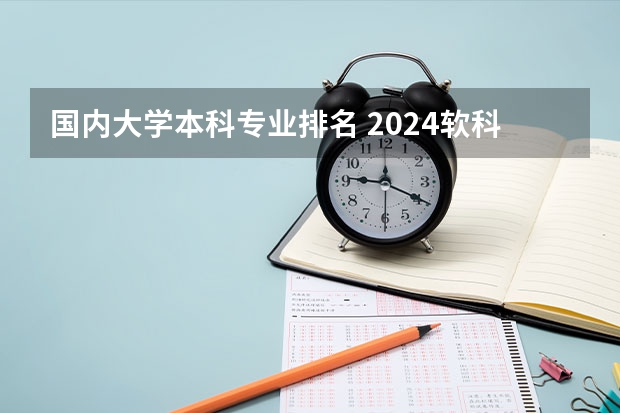 国内大学本科专业排名 2024软科中国大学专业排名出炉！国内第一的建筑学、城乡规划、风景园林花落谁家？