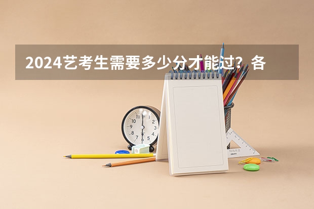2024艺考生需要多少分才能过？各省市近三年艺考统考合格线汇总！