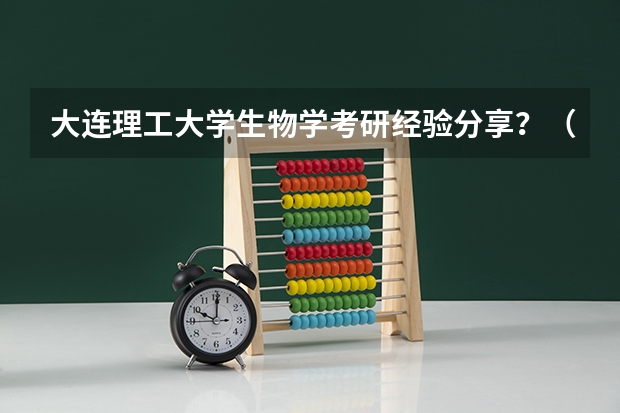大连理工大学生物学考研经验分享？（石河大学安徽各专业录取分数）