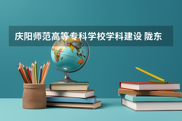 庆阳师范高等专科学校学科建设 陇东学院录取分数线