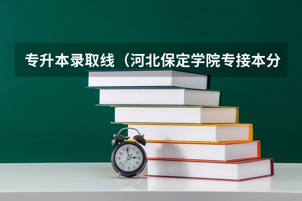 专升本录取线（河北保定学院专接本分数线）