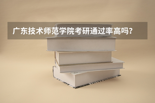 广东技术师范学院考研通过率高吗？