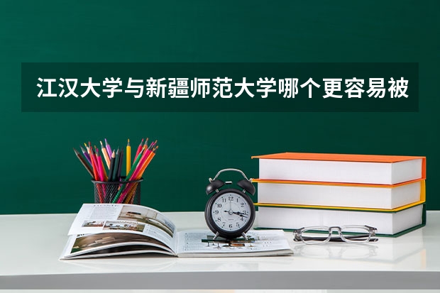 江汉大学与新疆师范大学哪个更容易被录取？