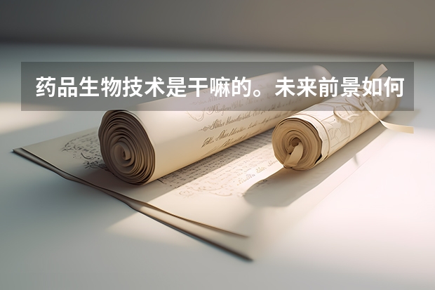 药品生物技术是干嘛的。未来前景如何