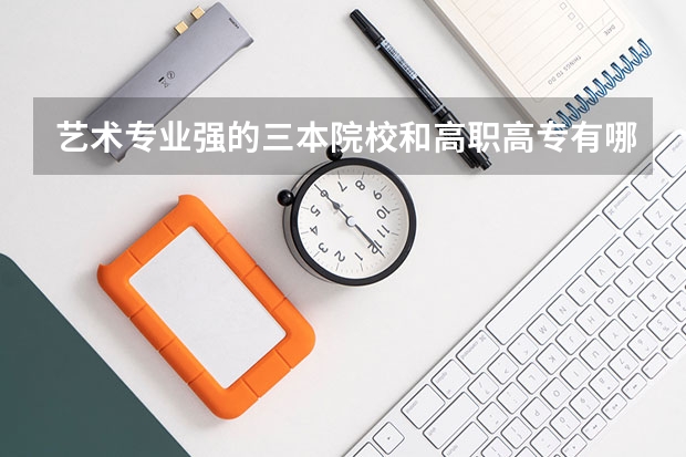 艺术专业强的三本院校和高职高专有哪些？我是学美术的