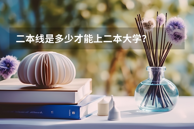 二本线是多少才能上二本大学？