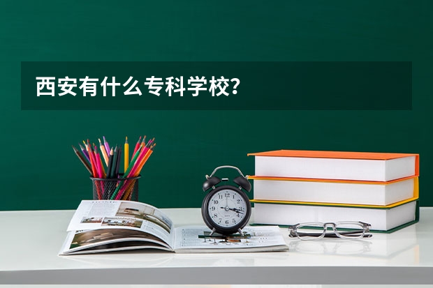 西安有什么专科学校？