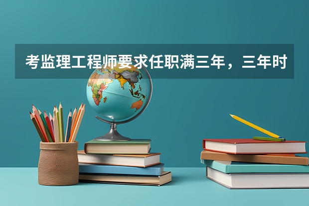 考监理工程师要求任职满三年，三年时间是怎么计算的