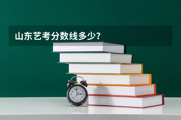 山东艺考分数线多少？