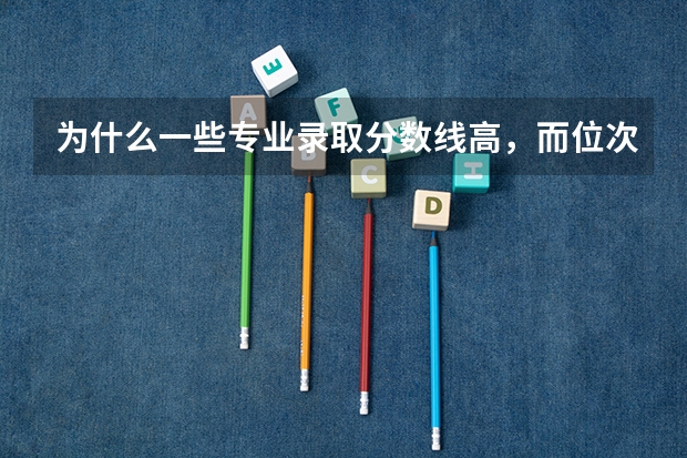 为什么一些专业录取分数线高，而位次靠后
