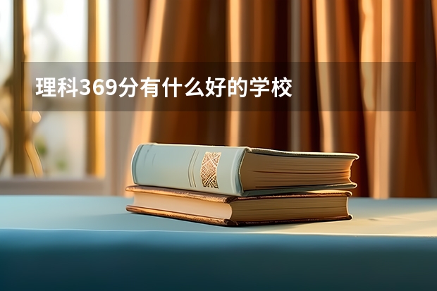 理科369分有什么好的学校