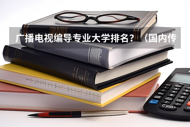 广播电视编导专业大学排名？（国内传媒类大学排名）