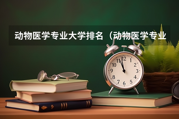 动物医学专业大学排名（动物医学专业排名）