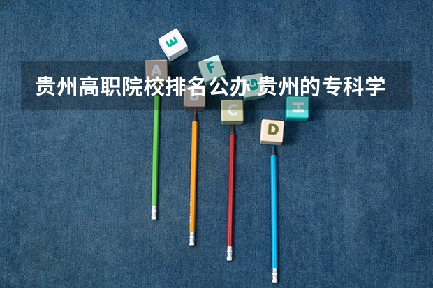 贵州高职院校排名公办 贵州的专科学校排名