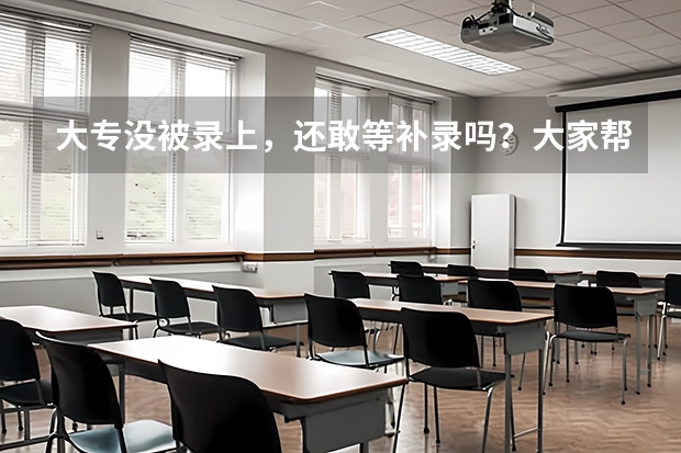 大专没被录上，还敢等补录吗？大家帮帮我 给点建议