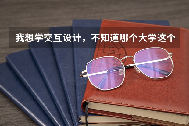 我想学交互设计，不知道哪个大学这个专业比较好？
