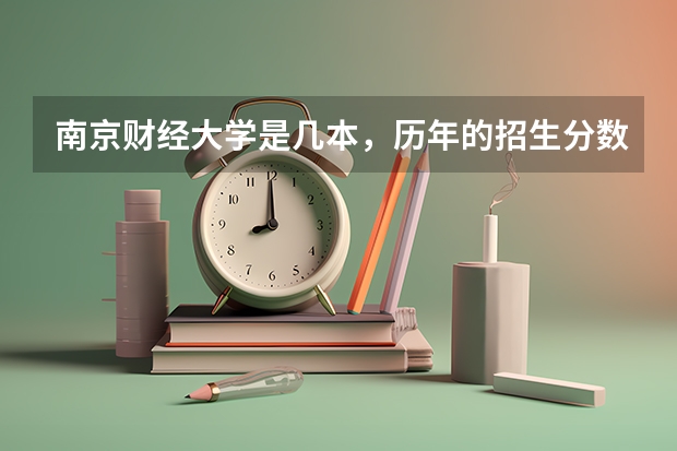 南京财经大学是几本，历年的招生分数线是多少？