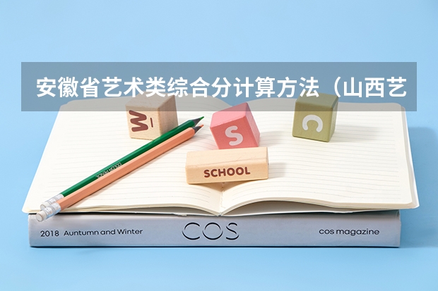 安徽省艺术类综合分计算方法（山西艺术职业学院招生简章）