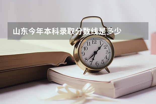 山东今年本科录取分数线是多少