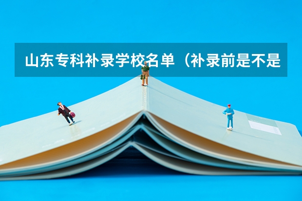 山东专科补录学校名单（补录前是不是会给出没录完的学校名单？）