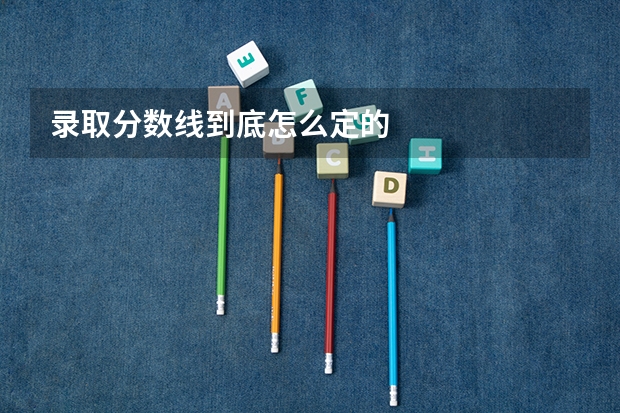 录取分数线到底怎么定的