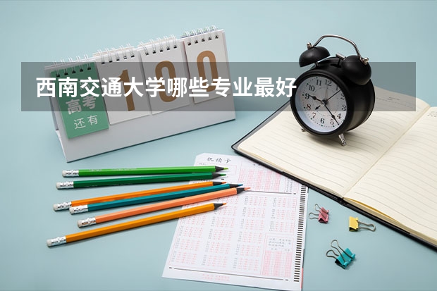 西南交通大学哪些专业最好