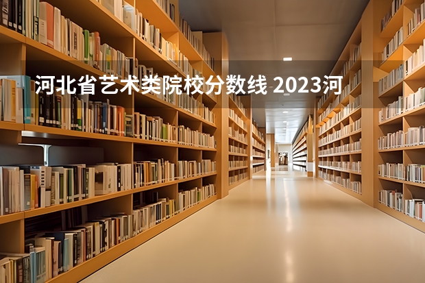 河北省艺术类院校分数线 2023河北传媒校考分数线