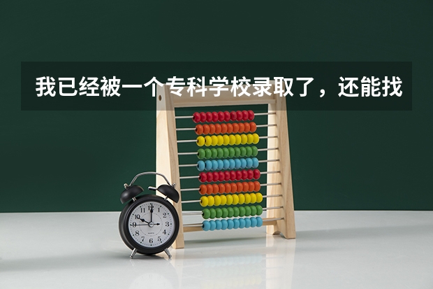 我已经被一个专科学校录取了，还能找关系去其他学校的补录吗