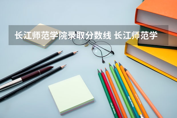 长江师范学院录取分数线 长江师范学院分数线