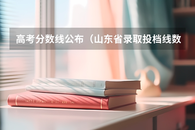高考分数线公布（山东省录取投档线数据）