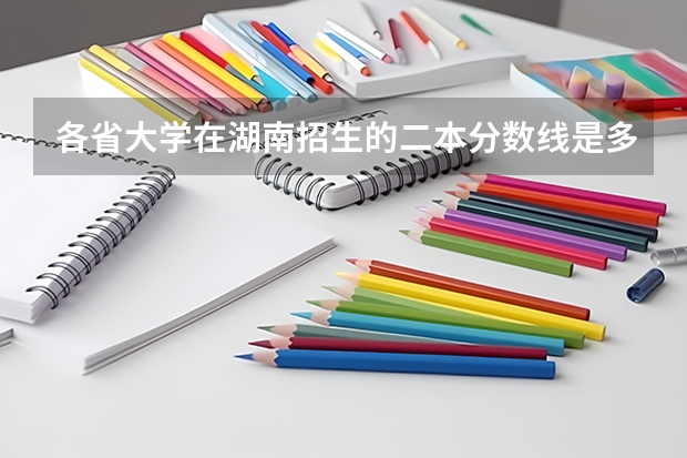 各省大学在湖南招生的二本分数线是多少