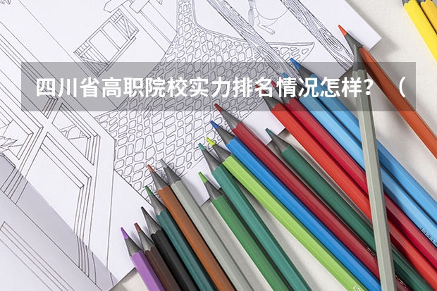 四川省高职院校实力排名情况怎样？（全国排名前十的专科高职院校）