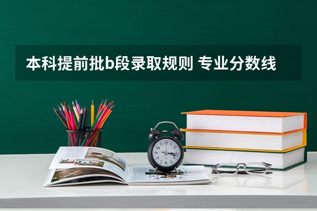 本科提前批b段录取规则 专业分数线和录取分数线的区别