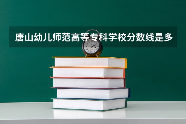 唐山幼儿师范高等专科学校分数线是多少？